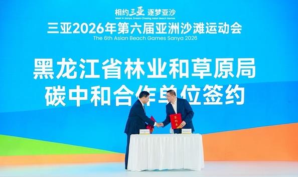 黑龙江省林草局与2026年第六届亚洲沙滩运动会执委会签署碳中和合作协议
